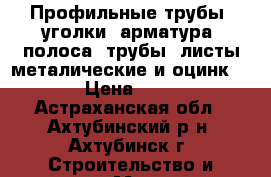 Профильные трубы, уголки, арматура, полоса, трубы, листы металические и оцинк   › Цена ­ 36 - Астраханская обл., Ахтубинский р-н, Ахтубинск г. Строительство и ремонт » Материалы   